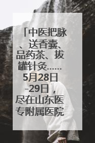 中医把脉、送香囊、品药茶、拔罐针灸……5月28日-29日，尽在山东医专附属医院中医夜市