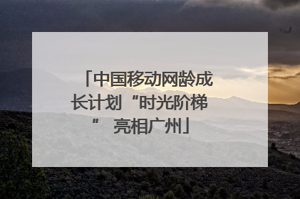 中国移动网龄成长计划“时光阶梯” 亮相广州