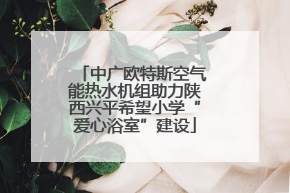 中广欧特斯空气能热水机组助力陕西兴平希望小学“爱心浴室”建设