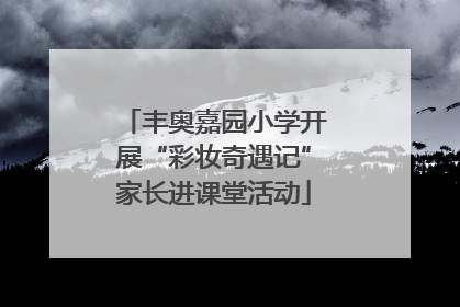 丰奥嘉园小学开展“彩妆奇遇记”家长进课堂活动
