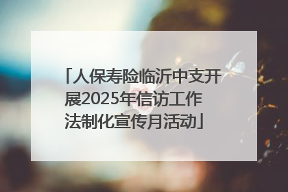 人保寿险临沂中支开展2025年信访工作法制化宣传月活动