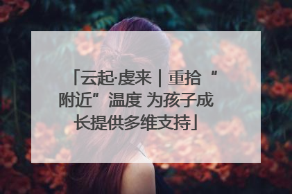 云起·虔来｜重拾“附近”温度 为孩子成长提供多维支持