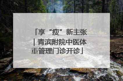 享“瘦”新主张｜青滨附院中医体重管理门诊开诊