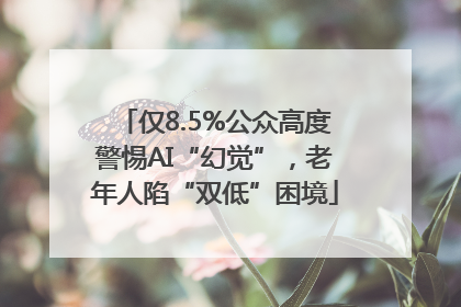 仅8.5%公众高度警惕AI“幻觉”，老年人陷“双低”困境