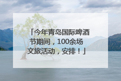 今年青岛国际啤酒节期间，100余场文旅活动，安排！