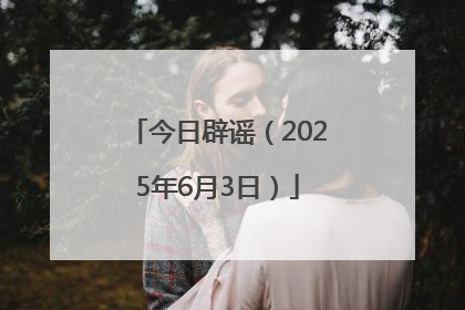 今日辟谣（2025年6月3日）