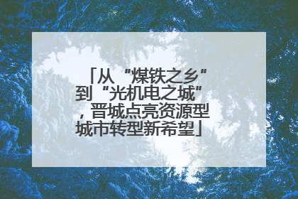 从“煤铁之乡”到“光机电之城”，晋城点亮资源型城市转型新希望