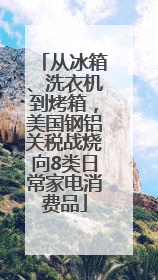从冰箱、洗衣机到烤箱，美国钢铝关税战烧向8类日常家电消费品