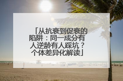 从抗衰到促衰的陷阱：同一成分有人逆龄有人踩坑？个体差异化解读