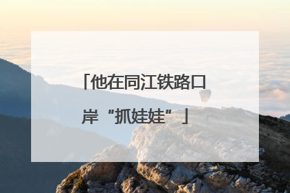 他在同江铁路口岸“抓娃娃”