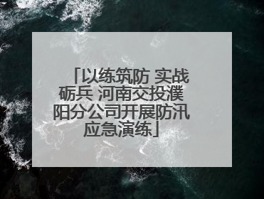 以练筑防 实战砺兵 河南交投濮阳分公司开展防汛应急演练