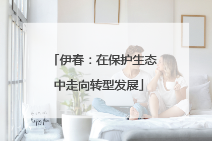 伊春：在保护生态中走向转型发展