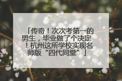 传奇！次次考第一的男生，毕业做了个决定！杭州这所学校实现名师版“四代同堂”