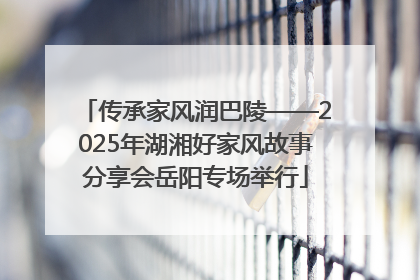 传承家风润巴陵——2025年湖湘好家风故事分享会岳阳专场举行