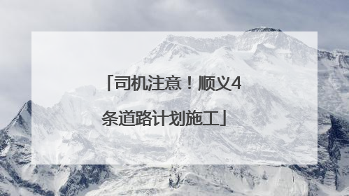司机注意！顺义4条道路计划施工
