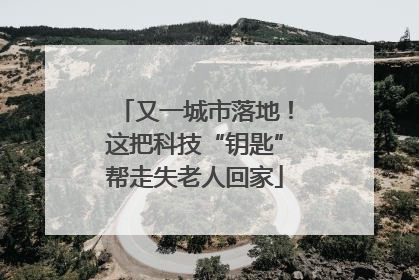又一城市落地！这把科技“钥匙”帮走失老人回家