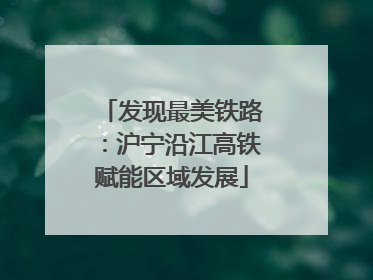 发现最美铁路：沪宁沿江高铁赋能区域发展