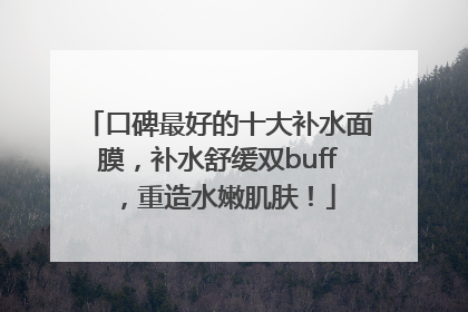 口碑最好的十大补水面膜，补水舒缓双buff，重造水嫩肌肤！