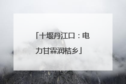 十堰丹江口：电力甘霖润桔乡