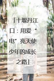 十堰丹江口：用爱“电”亮天使少年的成长之路