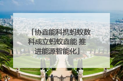 协鑫能科携蚂蚁数科成立蚂蚁鑫能 推进能源智能化