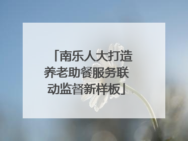 南乐人大打造养老助餐服务联动监督新样板