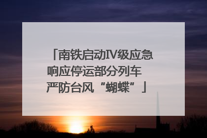 南铁启动Ⅳ级应急响应停运部分列车 严防台风“蝴蝶”