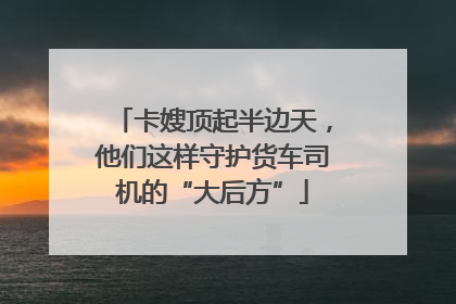 卡嫂顶起半边天，他们这样守护货车司机的“大后方”