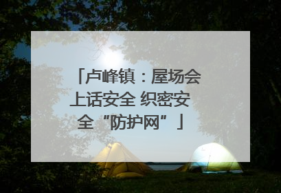 卢峰镇：屋场会上话安全 织密安全“防护网”