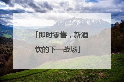 即时零售，新酒饮的下一战场