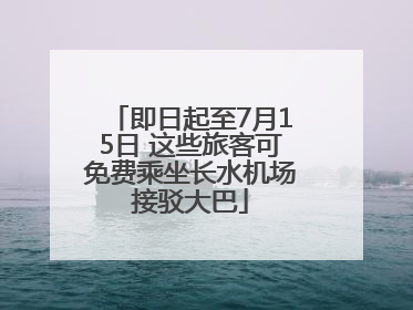 即日起至7月15日 这些旅客可免费乘坐长水机场接驳大巴