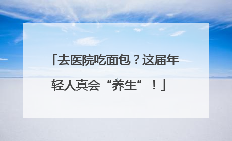 去医院吃面包？这届年轻人真会“养生”！