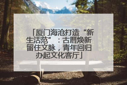厦门海沧打造“新生活范”：古厝焕新留住文脉，青年回归办起文化客厅