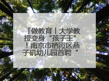 做教育︱大学教授变身“孩子王”！南京市栖霞区燕子矶幼儿园首聘“科学副园长”点燃萌娃科学梦