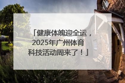 健康体魄迎全运，2025年广州体育科技活动周来了！