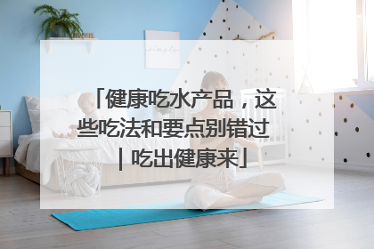 健康吃水产品，这些吃法和要点别错过｜吃出健康来