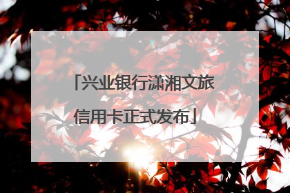 兴业银行潇湘文旅信用卡正式发布