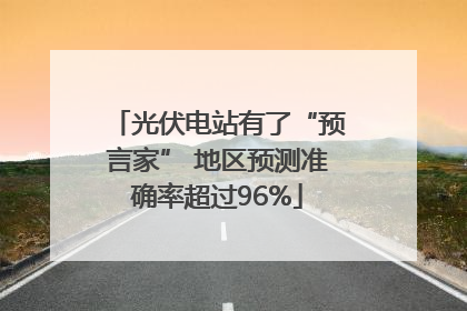 光伏电站有了“预言家” 地区预测准确率超过96%