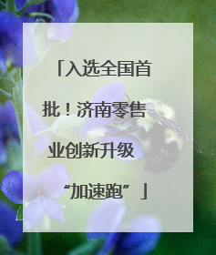 入选全国首批！济南零售业创新升级 “加速跑”