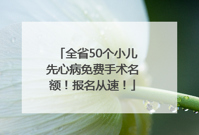 全省50个小儿先心病免费手术名额！报名从速！