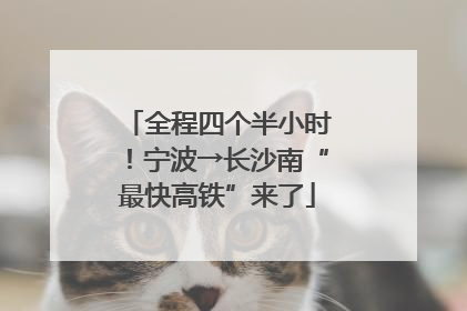 全程四个半小时！宁波→长沙南“最快高铁”来了