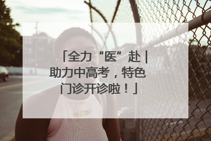 全力“医”赴｜助力中高考，特色门诊开诊啦！