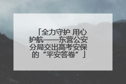 全力守护 用心护航——东营公安分局交出高考安保的“平安答卷”
