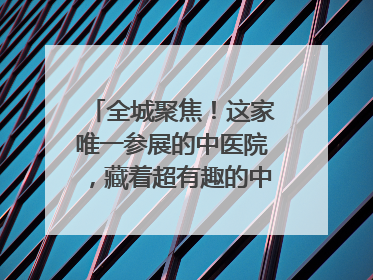 全城聚焦！这家唯一参展的中医院，藏着超有趣的中医药体验！