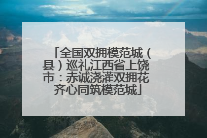 全国双拥模范城（县）巡礼江西省上饶市：赤诚浇灌双拥花 齐心同筑模范城