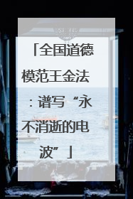 全国道德模范王金法：谱写“永不消逝的电波”
