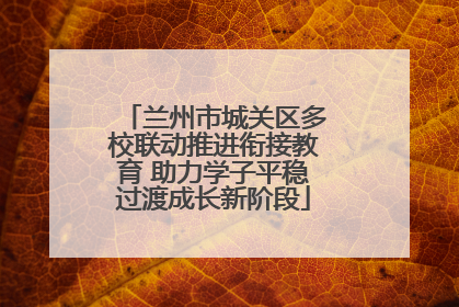 兰州市城关区多校联动推进衔接教育 助力学子平稳过渡成长新阶段