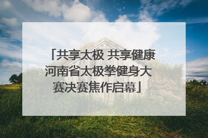 共享太极 共享健康 河南省太极拳健身大赛决赛焦作启幕