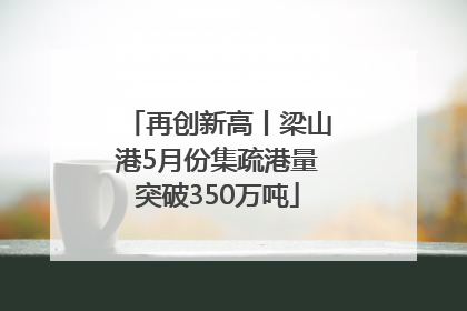 再创新高丨梁山港5月份集疏港量突破350万吨