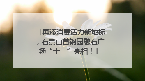 再添消费活力新地标，石景山首钢园融石广场“十一”亮相！
